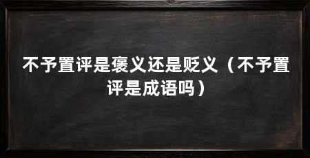 不予置评是褒义还是贬义（不予置评是成语吗）