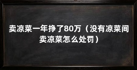 卖凉菜一年挣了80万(没有凉菜间卖凉菜怎么处罚)