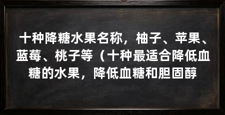 十种降糖水果名称,柚子、苹果、蓝莓、桃子等(十种最适合降低血糖的水果,降低血糖和胆固醇