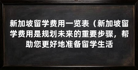 新加坡留学费用一览表(新加坡留学费用是规划未来的重要步骤,帮助您更好地准备留学生活