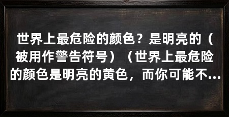 世界上最危险的颜色？是明亮的（被用作警告符号）（世界上最危险的颜色是明亮的黄色，而你可能不知道的是