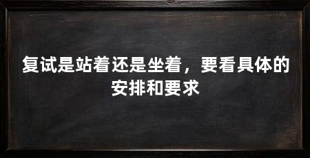 复试是站着还是坐着，要看具体的安排和要求