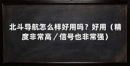 北斗导航怎么样好用吗？好用（精度非常高／信号也非常强）