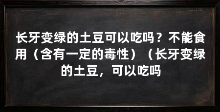 长牙变绿的土豆可以吃吗？不能食用（含有一定的毒性）（长牙变绿的土豆，可以吃吗
