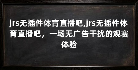 jrs无插件体育直播吧,jrs无插件体育直播吧,一场无广告干扰的观赛体验