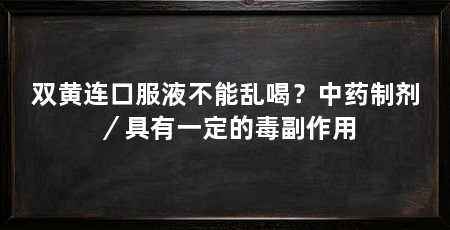 双黄连口服液不能乱喝？中药制剂／具有一定的毒副作用