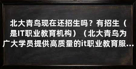 北大青鸟现在还招生吗？有招生（是IT职业教育机构）（北大青鸟为广大学员提供高质量的it职业教育服务