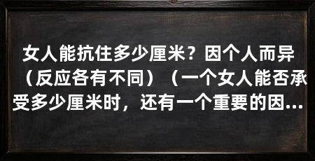 女人能抗住多少厘米？因个人而异（反应各有不同）（一个女人能否承受多少厘米时，还有一个重要的因素