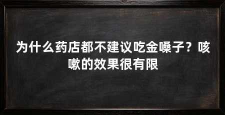 为什么药店都不建议吃金嗓子？咳嗽的效果很有限