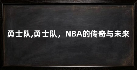 勇士队,勇士队,NBA的传奇与未来