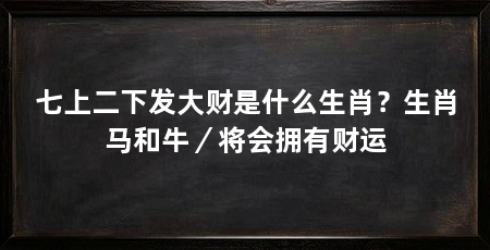 七上二下发大财是什么生肖？生肖马和牛／将会拥有财运
