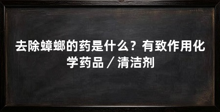 去除蟑螂的药是什么?有致作用化学药品/清洁剂