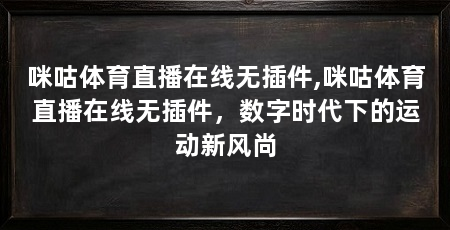 咪咕体育直播在线无插件,咪咕体育直播在线无插件,数字时代下的运动新风尚