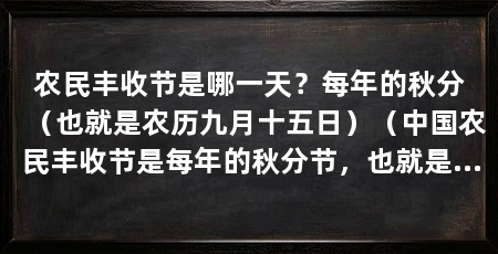 农民丰收节是哪一天？每年的秋分（也就是农历九月十五日）（中国农民丰收节是每年的秋分节，也就是农历九月十五日