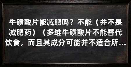 牛磺酸片能减肥吗？不能（并不是减肥药）（多维牛磺酸片不能替代饮食，而且其成分可能并不适合所有人