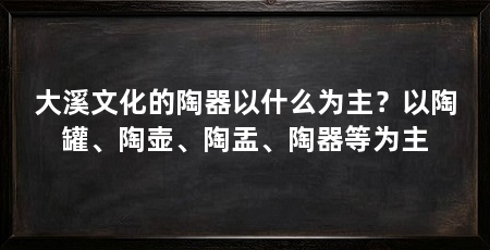 大溪文化的陶器以什么为主?以陶罐、陶壶、陶盂、陶器等为主