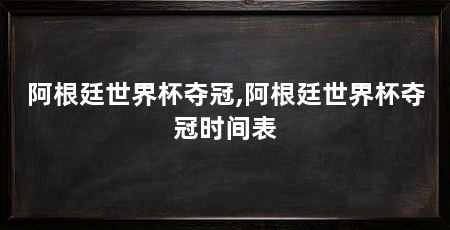阿根廷世界杯夺冠,阿根廷世界杯夺冠时间表