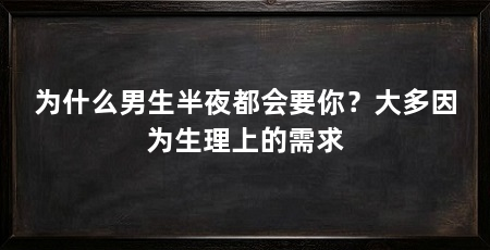 为什么男生半夜都会要你？大多因为生理上的需求