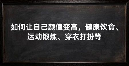 如何让自己颜值变高，健康饮食、运动锻炼、穿衣打扮等