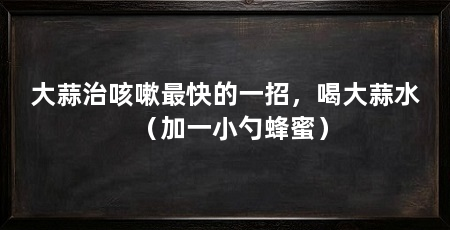 大蒜治咳嗽最快的一招，喝大蒜水（加一小勺蜂蜜）