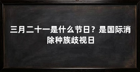 三月二十一是什么节日？是国际消除种族歧视日
