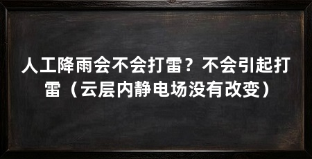 人工降雨会不会打雷？不会引起打雷（云层内静电场没有改变）