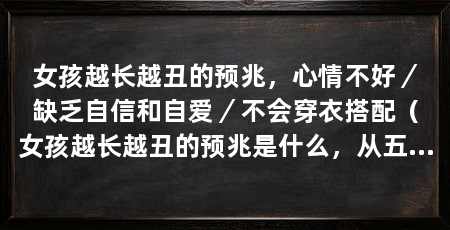 女孩越长越丑的预兆，心情不好／缺乏自信和自爱／不会穿衣搭配（女孩越长越丑的预兆是什么，从五个方面进行介绍，对广大女孩有所帮助