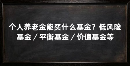 个人养老金能买什么基金？低风险基金／平衡基金／价值基金等