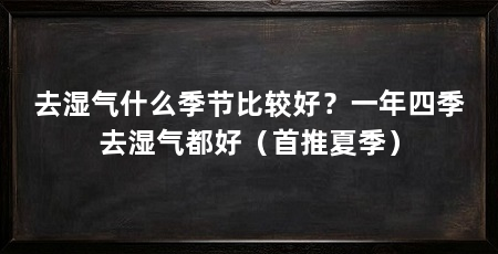 去湿气什么季节比较好？一年四季去湿气都好（首推夏季）