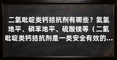 二氢吡啶类钙拮抗剂有哪些?氨氯地平、硝苯地平、硫酸镁等(二氢吡啶类钙拮抗剂是一类安全有效的心血管疾病的药物