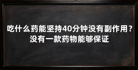 吃什么药能坚持40分钟没有副作用?没有一款药物能够保证