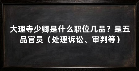 大理寺少卿是什么职位几品?是五品官员(处理诉讼、审判等)