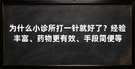 为什么小诊所打一针就好了?经验丰富、药物更有效、手段简便等