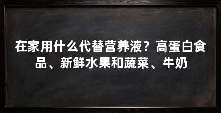 在家用什么代替营养液?高蛋白食品、新鲜水果和蔬菜、牛奶