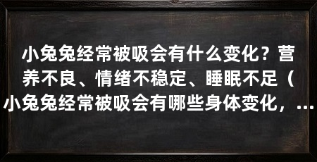 小兔兔经常被吸会有什么变化？营养不良、情绪不稳定、睡眠不足（小兔兔经常被吸会有哪些身体变化，可能会有5个变化