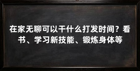 在家无聊可以干什么打发时间?看书、学习新技能、锻炼身体等