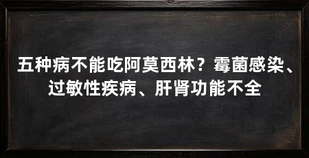 五种病不能吃阿莫西林?霉菌感染、过敏性疾病、肝肾功能不全