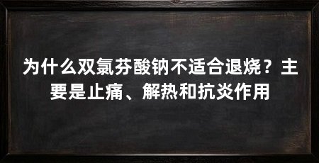 为什么双氯芬酸钠不适合退烧？主要是止痛、解热和抗炎作用