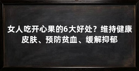女人吃开心果的6大好处？维持健康皮肤、预防贫血、缓解抑郁