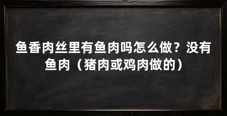 鱼香肉丝里有鱼肉吗怎么做?没有鱼肉(猪肉或鸡肉做的)