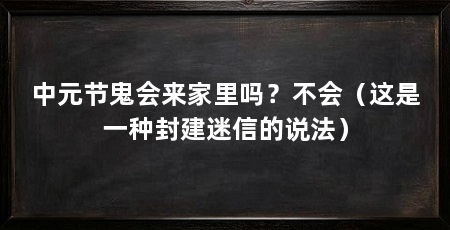 中元节鬼会来家里吗?不会(这是一种封建迷信的说法)