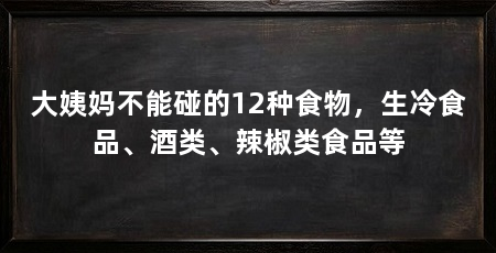 大姨妈不能碰的12种食物,生冷食品、酒类、辣椒类食品等