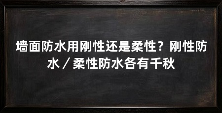 墙面防水用刚性还是柔性?刚性防水/柔性防水各有千秋