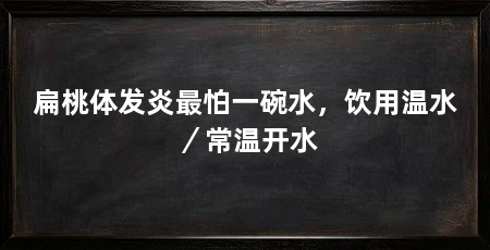 扁桃体发炎最怕一碗水,饮用温水/常温开水