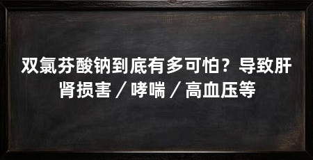 双氯芬酸钠到底有多可怕？导致肝肾损害／哮喘／高血压等