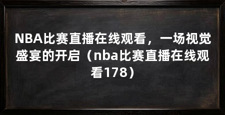 NBA比赛直播在线观看,一场视觉盛宴的开启(nba比赛直播在线观看178)