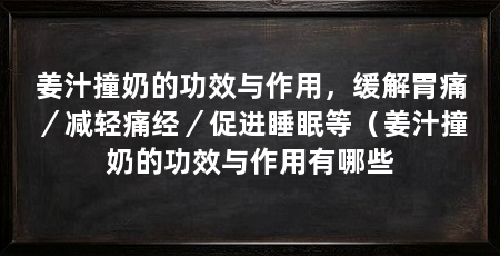 姜汁撞奶的功效与作用，缓解胃痛／减轻痛经／促进睡眠等（姜汁撞奶的功效与作用有哪些