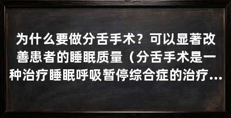 为什么要做分舌手术？可以显著改善患者的睡眠质量（分舌手术是一种治疗睡眠呼吸暂停综合症的治疗方法