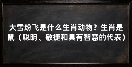 大雪纷飞是什么生肖动物？生肖是鼠（聪明、敏捷和具有智慧的代表）