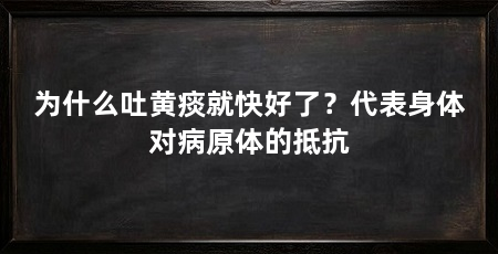 为什么吐黄痰就快好了？代表身体对病原体的抵抗